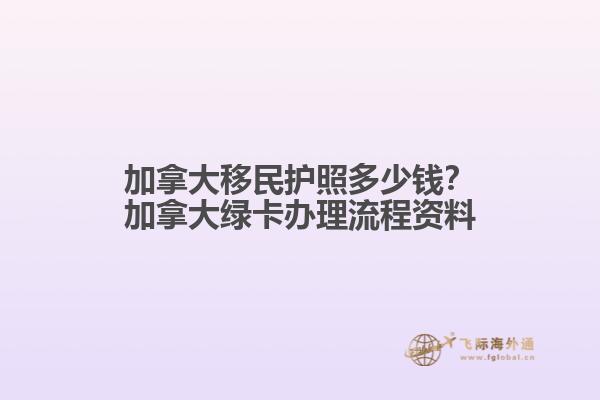 加拿大移民護(hù)照多少錢？加拿大綠卡辦理流程資料