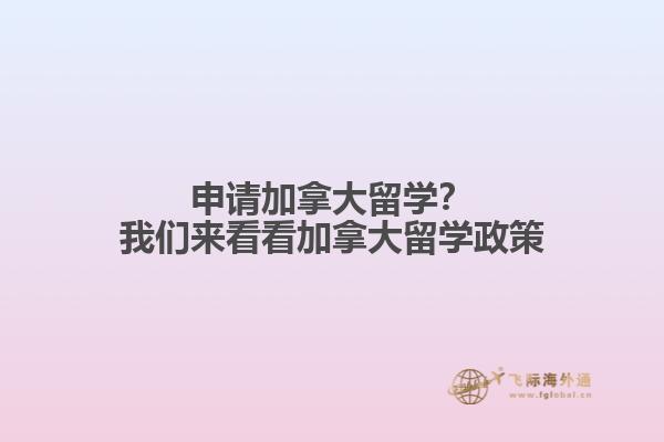 申請(qǐng)加拿大留學(xué)？我們來(lái)看看加拿大留學(xué)政策