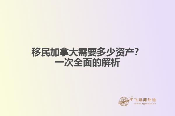 移民加拿大需要多少資產(chǎn)？一次全面的解析