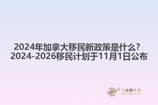 2024年加拿大移民新政策是什么？2024-2026移民計劃于11月1日公布