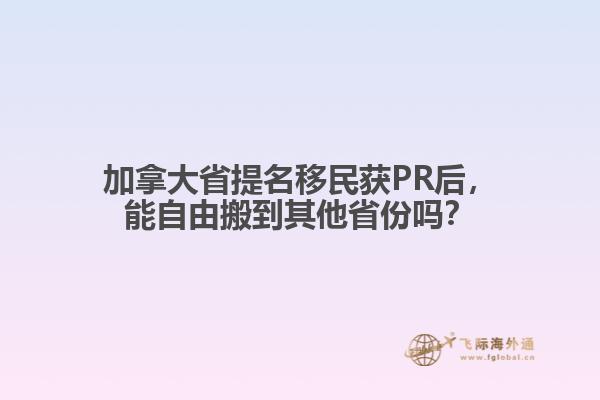 加拿大省提名移民獲PR后，能自由搬到其他省份嗎？