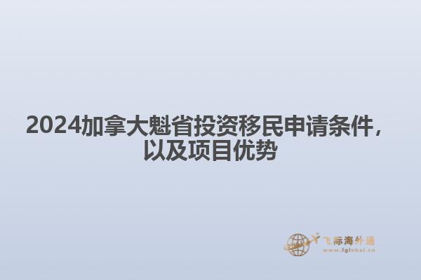 2024加拿大魁省投資移民申請條件，以及項目優(yōu)勢