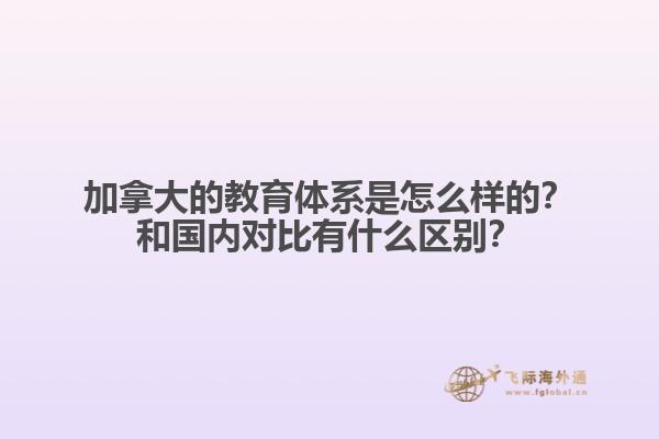 加拿大的教育體系是怎么樣的？和國內(nèi)對比有什么區(qū)別？