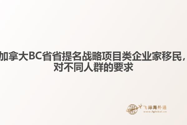 ?加拿大BC省省提名戰(zhàn)略項目類企業(yè)家移民，對不同人群的要求