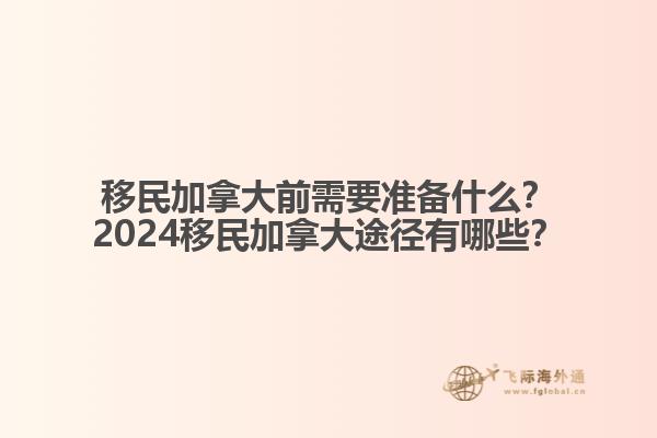 移民加拿大前需要準(zhǔn)備什么？2024移民加拿大途徑有哪些？