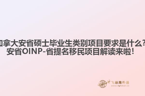 加拿大安省碩士畢業(yè)生類別項(xiàng)目要求是什么？安省OINP-省提名移民項(xiàng)目解讀來(lái)啦！