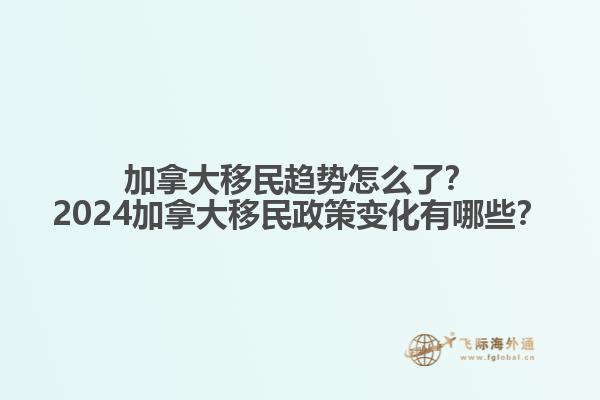 加拿大移民趨勢(shì)怎么了？2024加拿大移民政策變化有哪些？