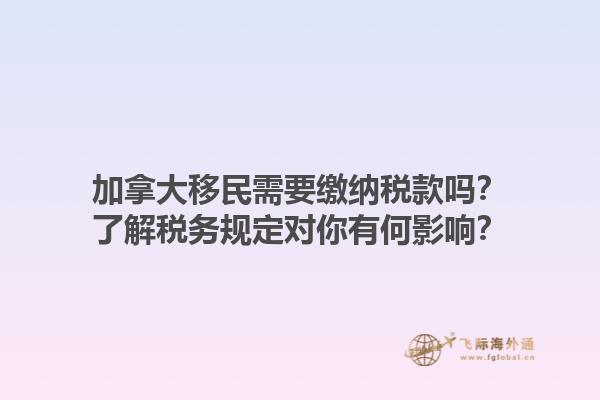 加拿大移民需要繳納稅款嗎？了解稅務(wù)規(guī)定對你有何影響？