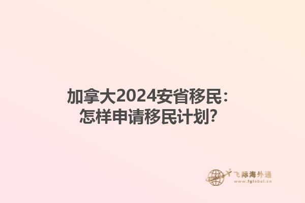 加拿大2024安省移民：怎樣申請移民計劃？