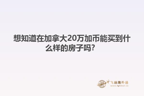 想知道在加拿大20萬加幣能買到什么樣的房子嗎？