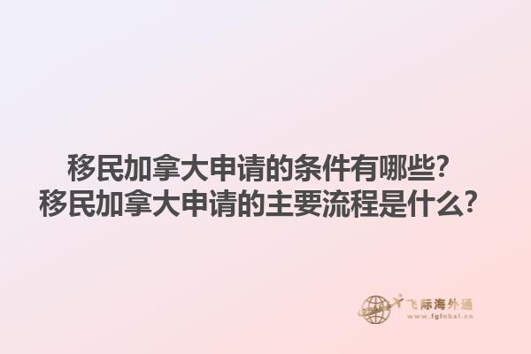 移民加拿大申請的條件有哪些？移民加拿大申請的主要流程是什么？1.jpg