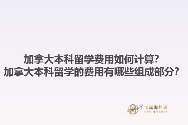 加拿大本科留學費用如何計算？加拿大本科留學的費用有哪些組成部分？