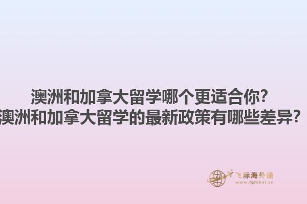 澳洲和加拿大留學哪個更適合你？澳洲和加拿大留學的最新政策有哪些差異？