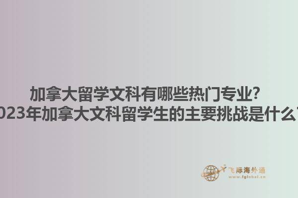 加拿大留學文科有哪些熱門專業(yè)？2023年加拿大文科留學生的主要挑戰(zhàn)是什么？