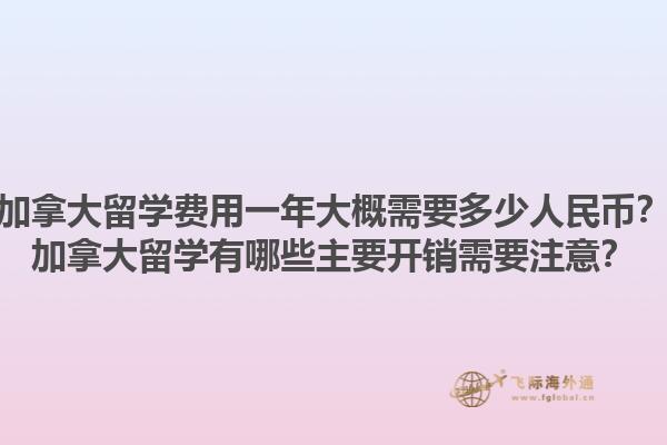 加拿大留學費用一年大概需要多少人民幣？加拿大留學有哪些主要開銷需要注意？