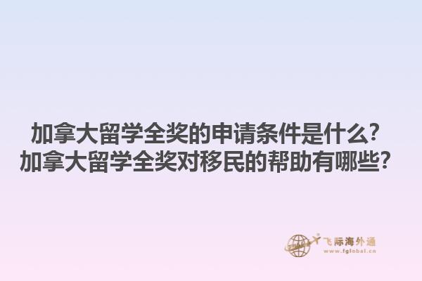 加拿大留學全獎的申請條件是什么？加拿大留學全獎對移民的幫助有哪些？