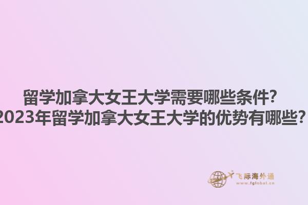 留學(xué)加拿大女王大學(xué)需要哪些條件？2023年留學(xué)加拿大女王大學(xué)的優(yōu)勢(shì)有哪些？