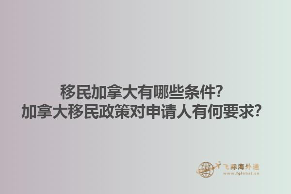 移民加拿大有哪些條件？加拿大移民政策對申請人有何要求？1.jpg