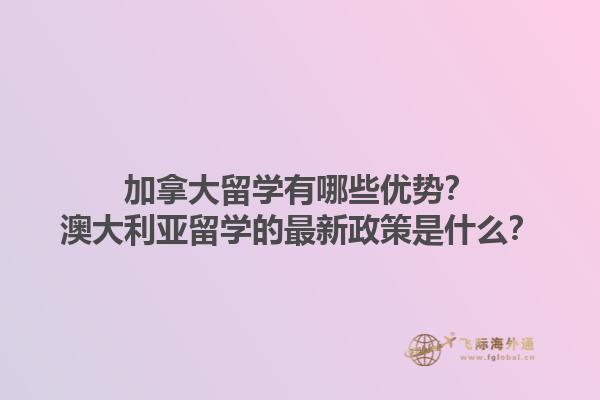 加拿大留學(xué)有哪些優(yōu)勢？澳大利亞留學(xué)的最新政策是什么？