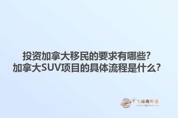 投資加拿大移民的要求有哪些？加拿大SUV項目的具體流程是什么？1.jpg