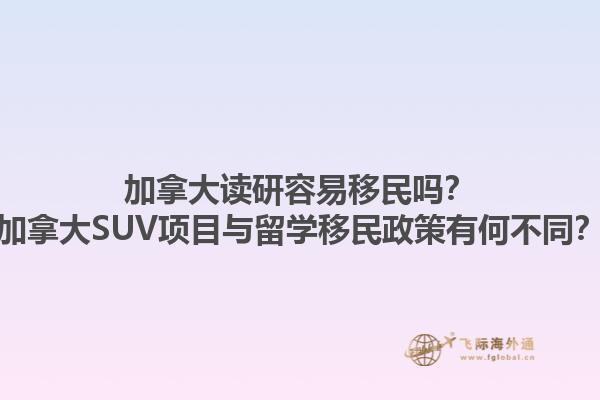 加拿大讀研容易移民嗎？加拿大SUV項(xiàng)目與留學(xué)移民政策有何不同？