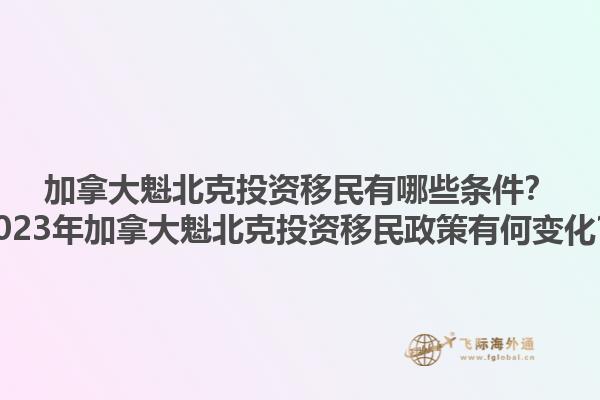 加拿大魁北克投資移民有哪些條件？2023年加拿大魁北克投資移民政策有何變化？1.jpg