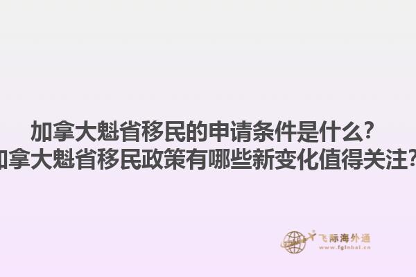 加拿大魁省移民的申請條件是什么？加拿大魁省移民政策有哪些新變化值得關(guān)注？1.jpg