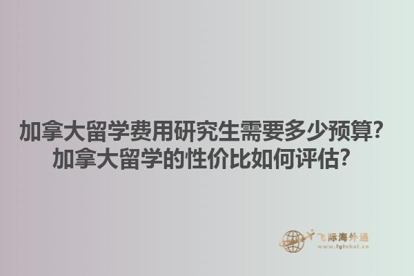 加拿大留學費用研究生需要多少預算？加拿大留學的性價比如何評估？1.jpg