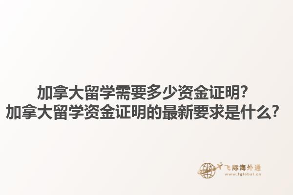 加拿大留學需要多少資金證明？加拿大留學資金證明的最新要求是什么？