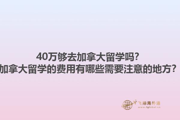 40萬夠去加拿大留學嗎？加拿大留學的費用有哪些需要注意的地方？