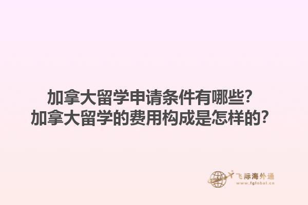 加拿大留學申請條件有哪些？加拿大留學的費用構成是怎樣的？