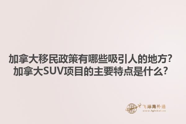 加拿大移民政策有哪些吸引人的地方？加拿大SUV項目的主要特點是什么？