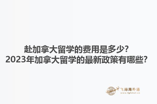 赴加拿大留學的費用是多少？2023年加拿大留學的最新政策有哪些？