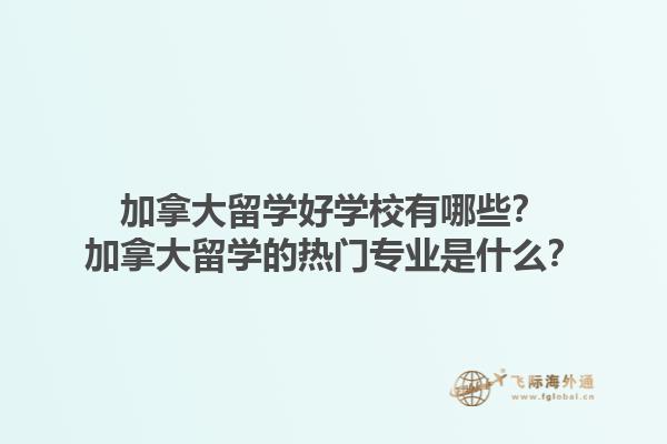 加拿大留學好學校有哪些？加拿大留學的熱門專業(yè)是什么？