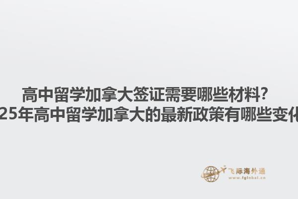 高中留學加拿大簽證需要哪些材料？2025年高中留學加拿大的最新政策有哪些變化？