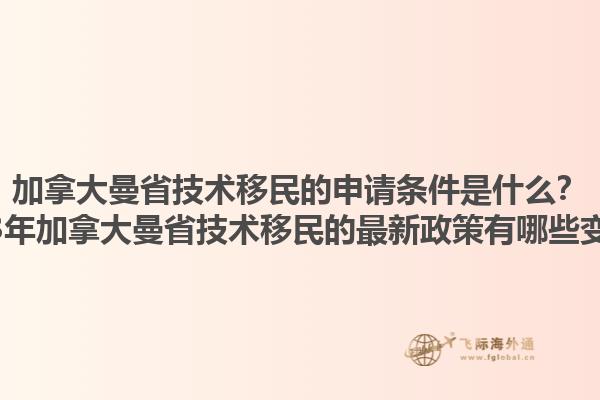 加拿大曼省技術(shù)移民的申請條件是什么？2023年加拿大曼省技術(shù)移民的最新政策有哪些變化？