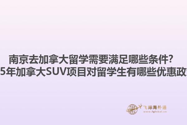 南京去加拿大留學(xué)需要滿足哪些條件？2025年加拿大SUV項目對留學(xué)生有哪些優(yōu)惠政策？