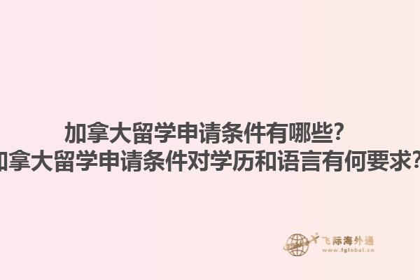 加拿大留學申請條件有哪些？加拿大留學申請條件對學歷和語言有何要求？