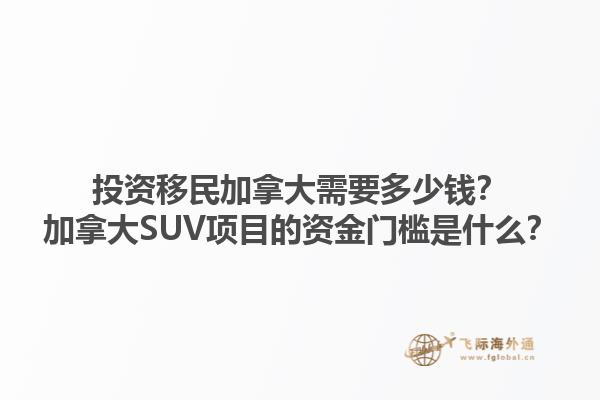 投資移民加拿大需要多少錢？加拿大SUV項(xiàng)目的資金門檻是什么？1.jpg