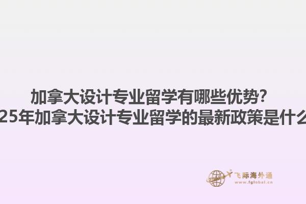 加拿大設(shè)計專業(yè)留學有哪些優(yōu)勢？2025年加拿大設(shè)計專業(yè)留學的最新政策是什么？