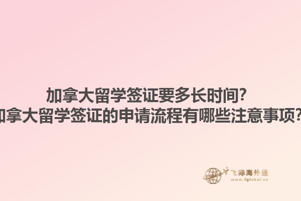 加拿大留學簽證要多長時間？加拿大留學簽證的申請流程有哪些注意事項？1.jpg