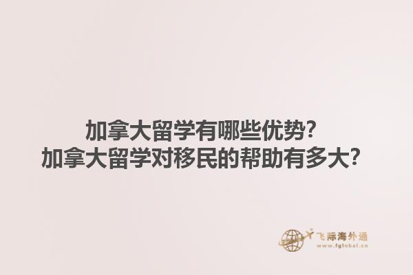 加拿大留學有哪些優(yōu)勢？加拿大留學對移民的幫助有多大？