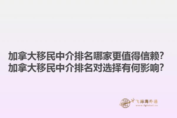 加拿大移民中介排名哪家更值得信賴？加拿大移民中介排名對選擇有何影響？