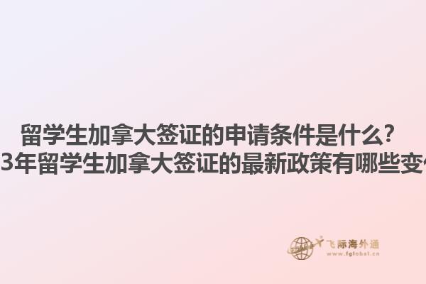 留學生加拿大簽證的申請條件是什么？2023年留學生加拿大簽證的最新政策有哪些變化？1.jpg