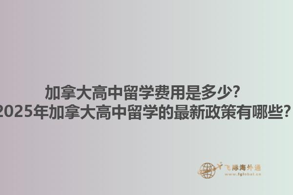 加拿大高中留學費用是多少？2025年加拿大高中留學的最新政策有哪些？