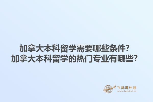 加拿大本科留學需要哪些條件？加拿大本科留學的熱門專業(yè)有哪些？