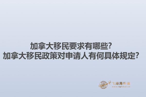 加拿大移民要求有哪些？加拿大移民政策對申請人有何具體規(guī)定？