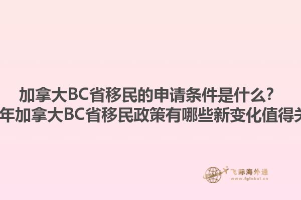 加拿大BC省移民的申請條件是什么？2023年加拿大BC省移民政策有哪些新變化值得關(guān)注？