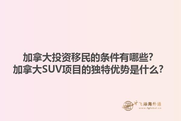 加拿大投資移民的條件有哪些？加拿大SUV項目的獨特優(yōu)勢是什么？1.jpg