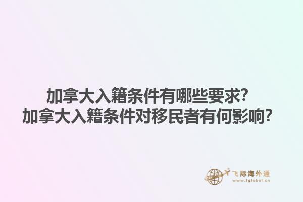 加拿大入籍條件有哪些要求？加拿大入籍條件對(duì)移民者有何影響？